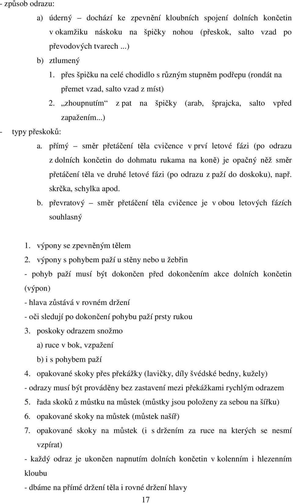 přímý směr přetáčení těla cvičence v prví letové fázi (po odrazu z dolních končetin do dohmatu rukama na koně) je opačný něž směr přetáčení těla ve druhé letové fázi (po odrazu z paží do doskoku),