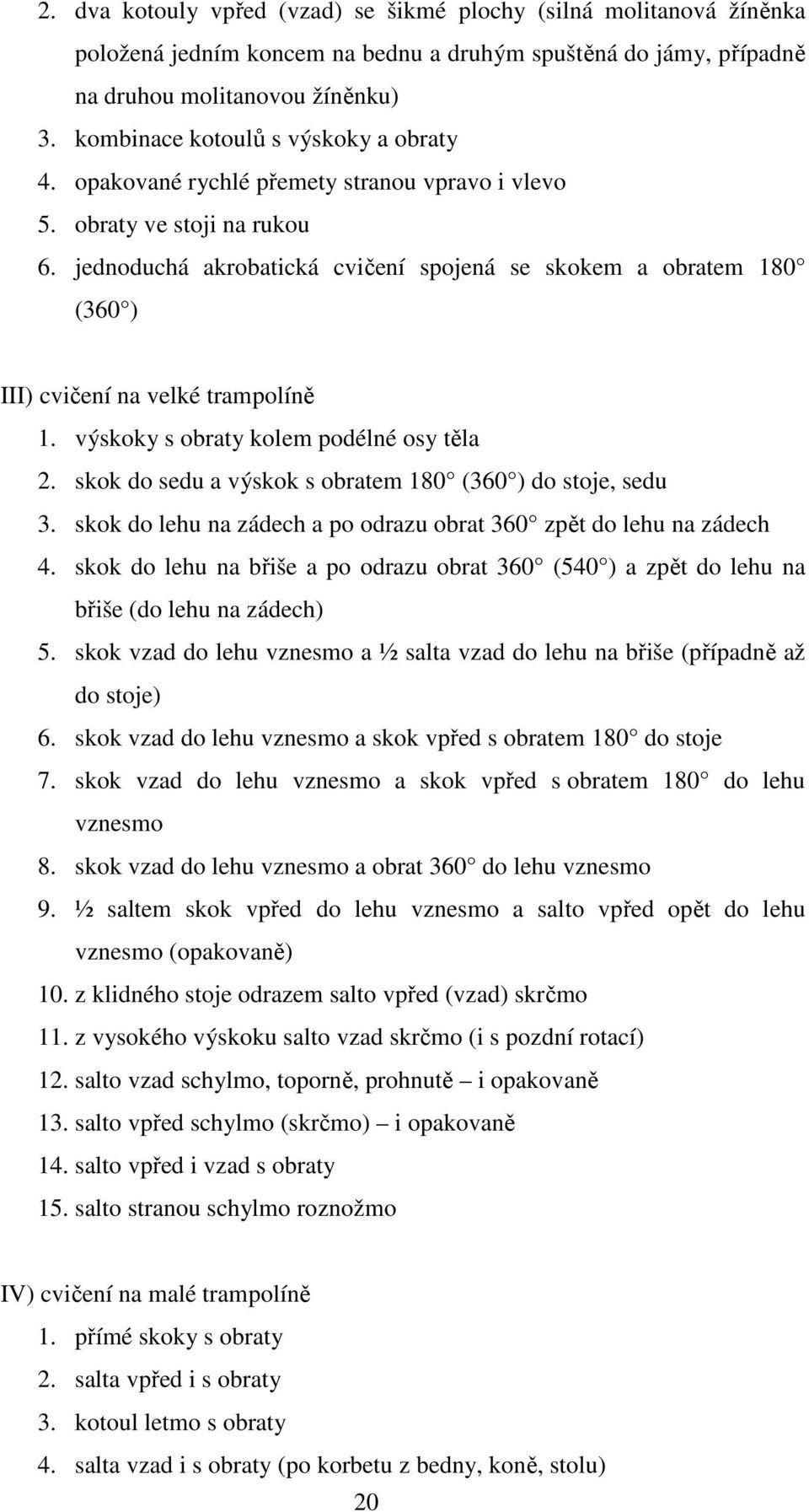 jednoduchá akrobatická cvičení spojená se skokem a obratem 180 (360 ) III) cvičení na velké trampolíně 1. výskoky s obraty kolem podélné osy těla 2.