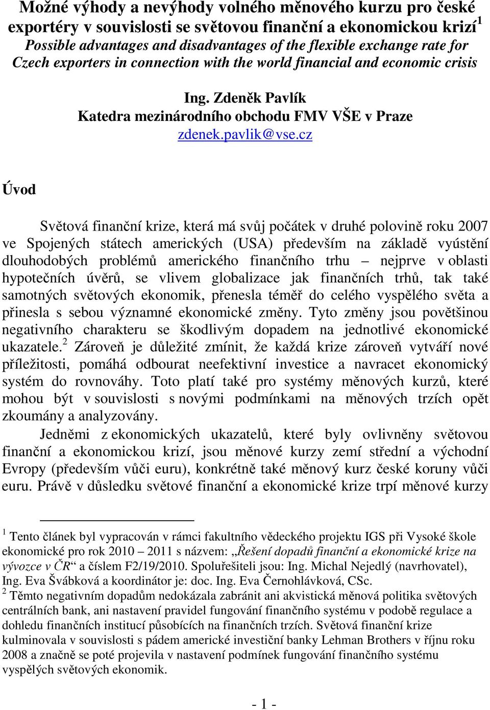 cz Úvod Světová finanční krize, která má svůj počátek v druhé polovině roku 2007 ve Spojených státech amerických (USA) především na základě vyústění dlouhodobých problémů amerického finančního trhu