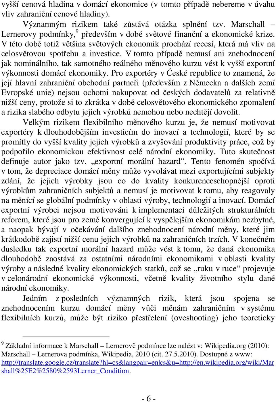 V tomto případě nemusí ani znehodnocení jak nominálního, tak samotného reálného měnového kurzu vést k vyšší exportní výkonnosti domácí ekonomiky.