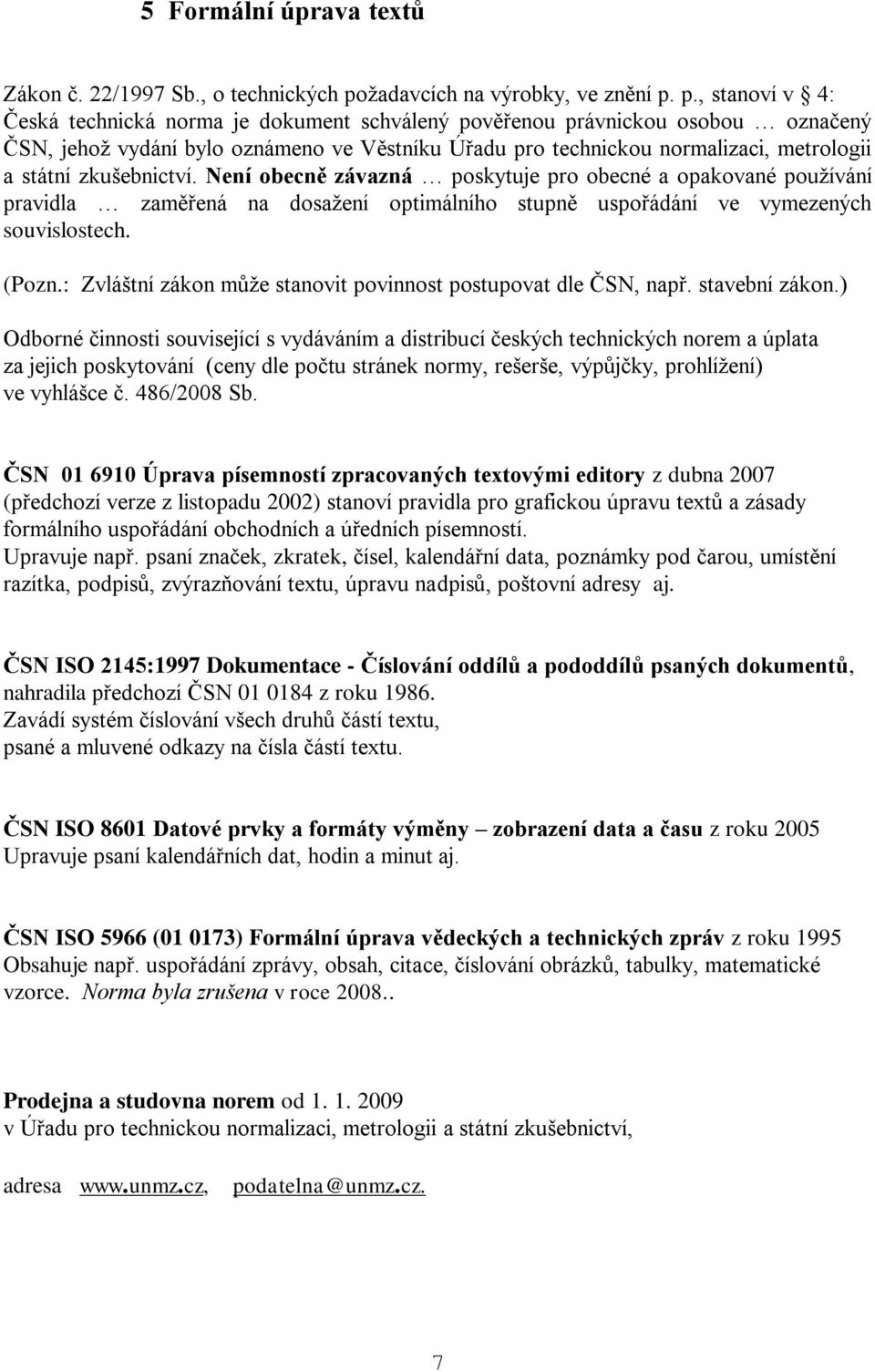 p., stanoví v 4: Česká technická norma je dokument schválený pověřenou právnickou osobou označený ČSN, jehož vydání bylo oznámeno ve Věstníku Úřadu pro technickou normalizaci, metrologii a státní