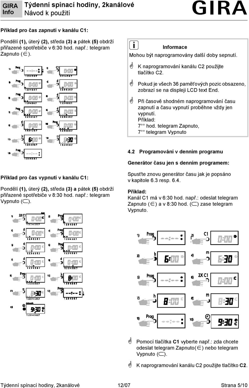 Při časově shodném naprogramování času zapnutí a času vypnutí proběhne vždy jen vypnutí. Příklad: 7 hod. telegram Zapnuto, 7 telegram Vypnuto 4.