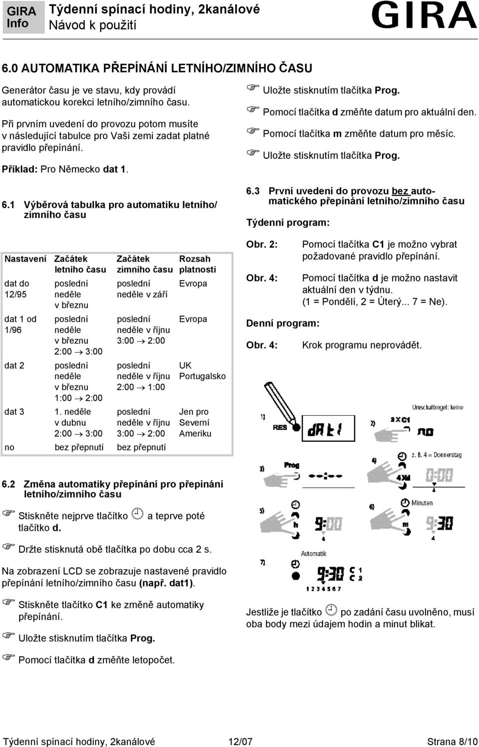 1 Výběrová tabulka pro automatiku letního/ zimního času Nastavení dat do 12/95 dat 1 od 1/96 dat 2 dat 3 Začátek letního času neděle vbřeznu neděle vbřeznu 2:00 3:00 neděle vbřeznu 1:00 2:00 1.