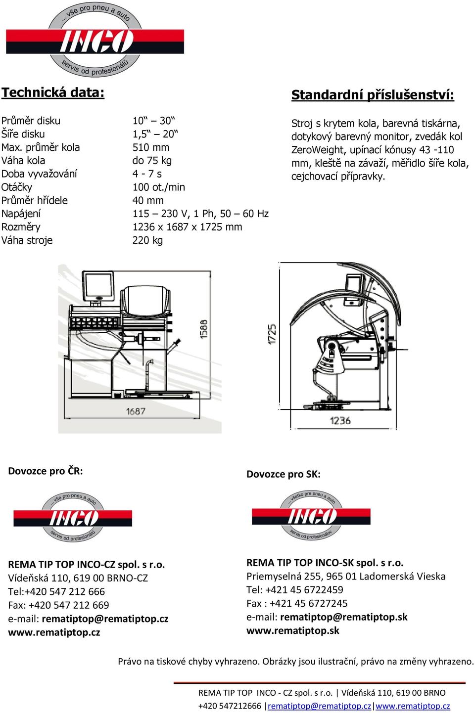 monitor, zvedák kol ZeroWeight, upínací kónusy 43-110 mm, kleště na závaží, měřidlo šíře kola, cejchovací přípravky. Dovozce pro ČR: Dovozce pro SK: REMA TIP TOP INCO-CZ spol. s r.o. Vídeňská 110, 619 00 BRNO-CZ Tel:+420 547 212 666 Fax: +420 547 212 669 e-mail: rematiptop@rematiptop.