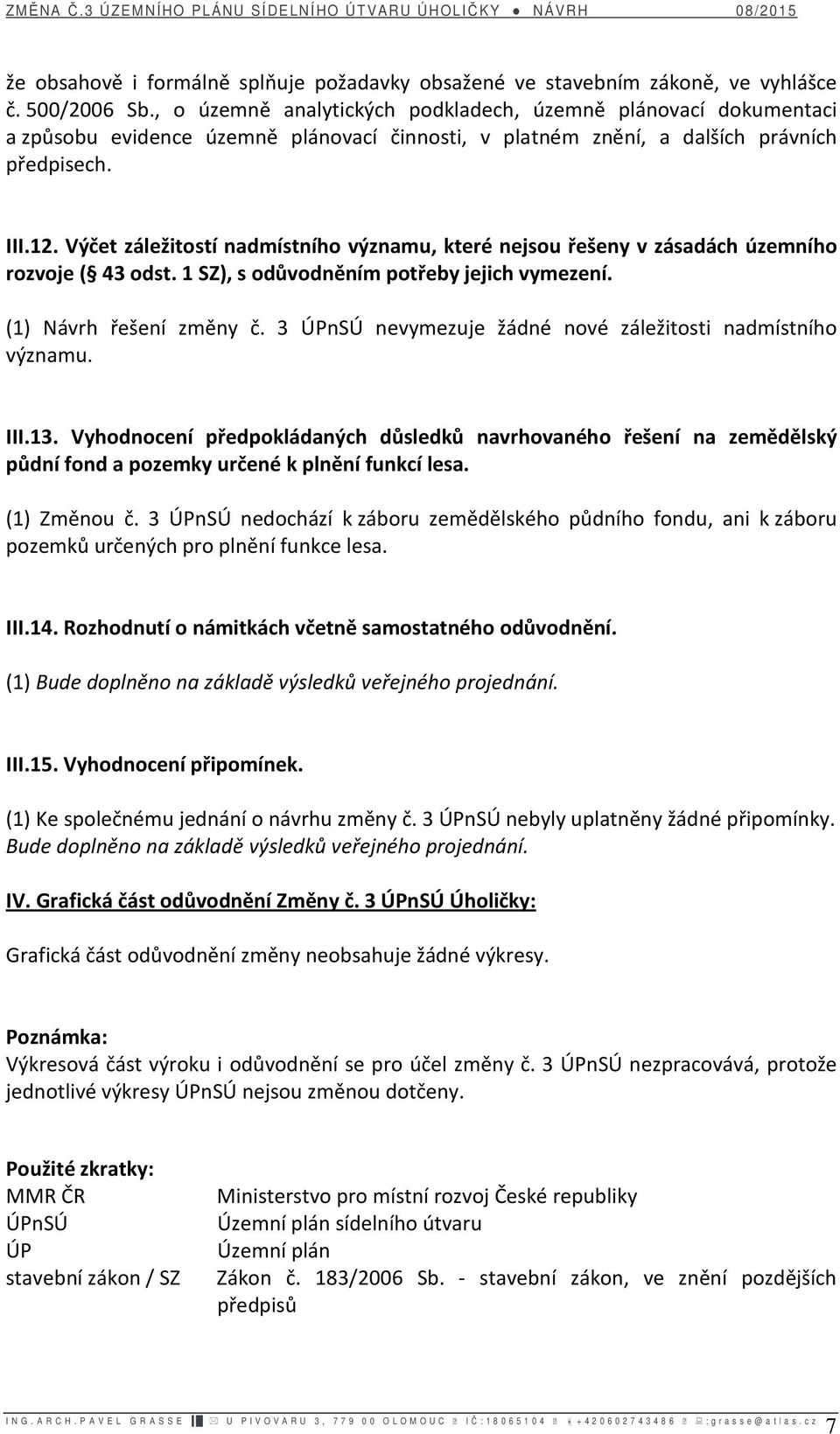 Výčet záležitostí nadmístního významu, které nejsou řešeny v zásadách územního rozvoje ( 43 odst. 1 SZ), s odůvodněním potřeby jejich vymezení. (1) Návrh řešení změny č.