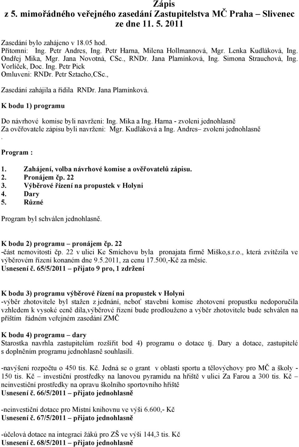 K bodu 1) programu Do návrhové komise byli navrženi: Ing. Mika a Ing. Harna - zvoleni jednohlasně Za ověřovatele zápisu byli navrženi: Mgr. Kudláková a Ing. Andres zvoleni jednohlasně. Program : 1.