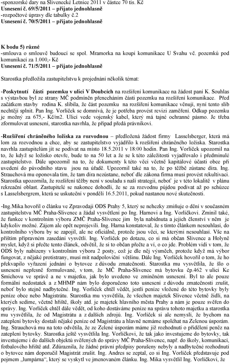 71/5/2011 přijato jednohlasně Starostka předložila zastupitelstvu k projednání několik témat: -Poskytnutí části pozemku v ulici V Doubcích na rozšíření komunikace na žádost paní K.