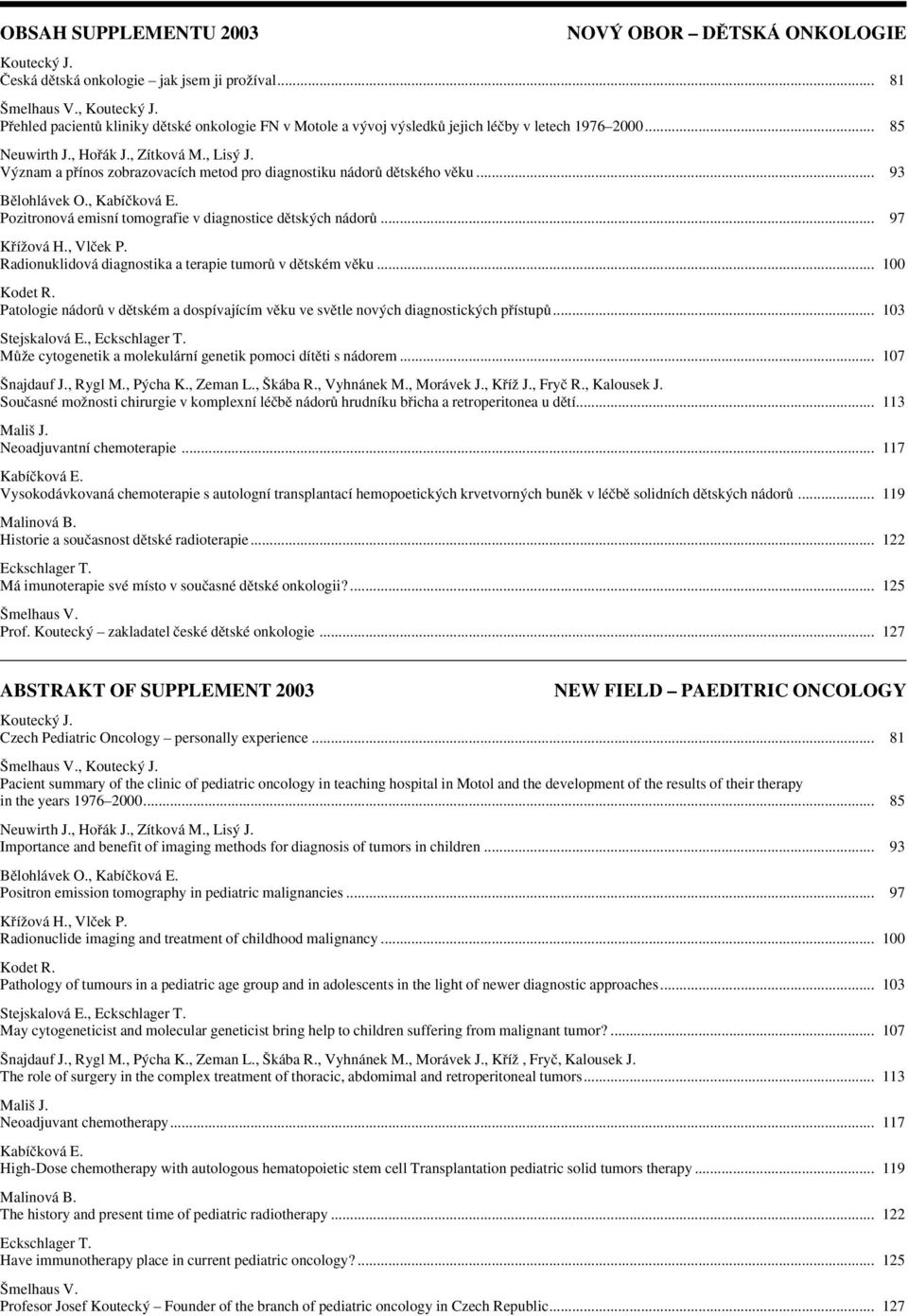 V znam a pfiínos zobrazovacích metod pro diagnostiku nádorû dûtského vûku... 93 Bûlohlávek O., Kabíãková E. Pozitronová emisní tomografie v diagnostice dûtsk ch nádorû... 97 KfiíÏová H., Vlãek P.