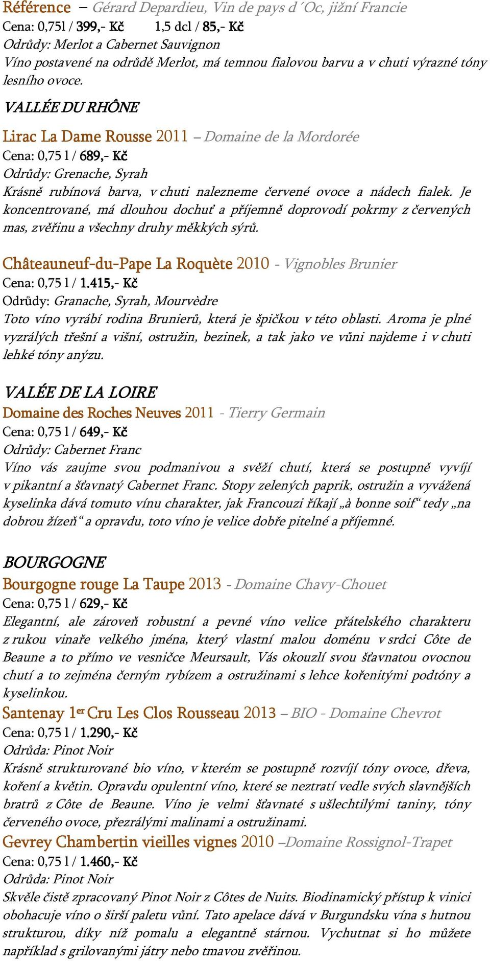 VALLÉE DU RHÔNE Lirac La Dame Rousse 2011 Domaine de la Mordorée Cena: 0,75 l / 689,- Kč Odrůdy: Grenache, Syrah Krásně rubínová barva, v chuti nalezneme červené ovoce a nádech fialek.