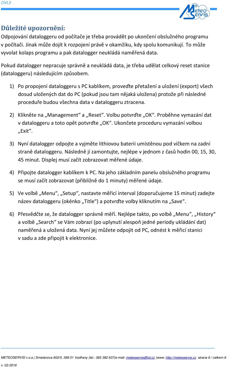 1) Po propojení dataloggeru s PC kablíkem, proveďte přetažení a uložení (export) všech dosud uložených dat do PC (pokud jsou tam nějaká uložena) protože při následné proceduře budou všechna data v