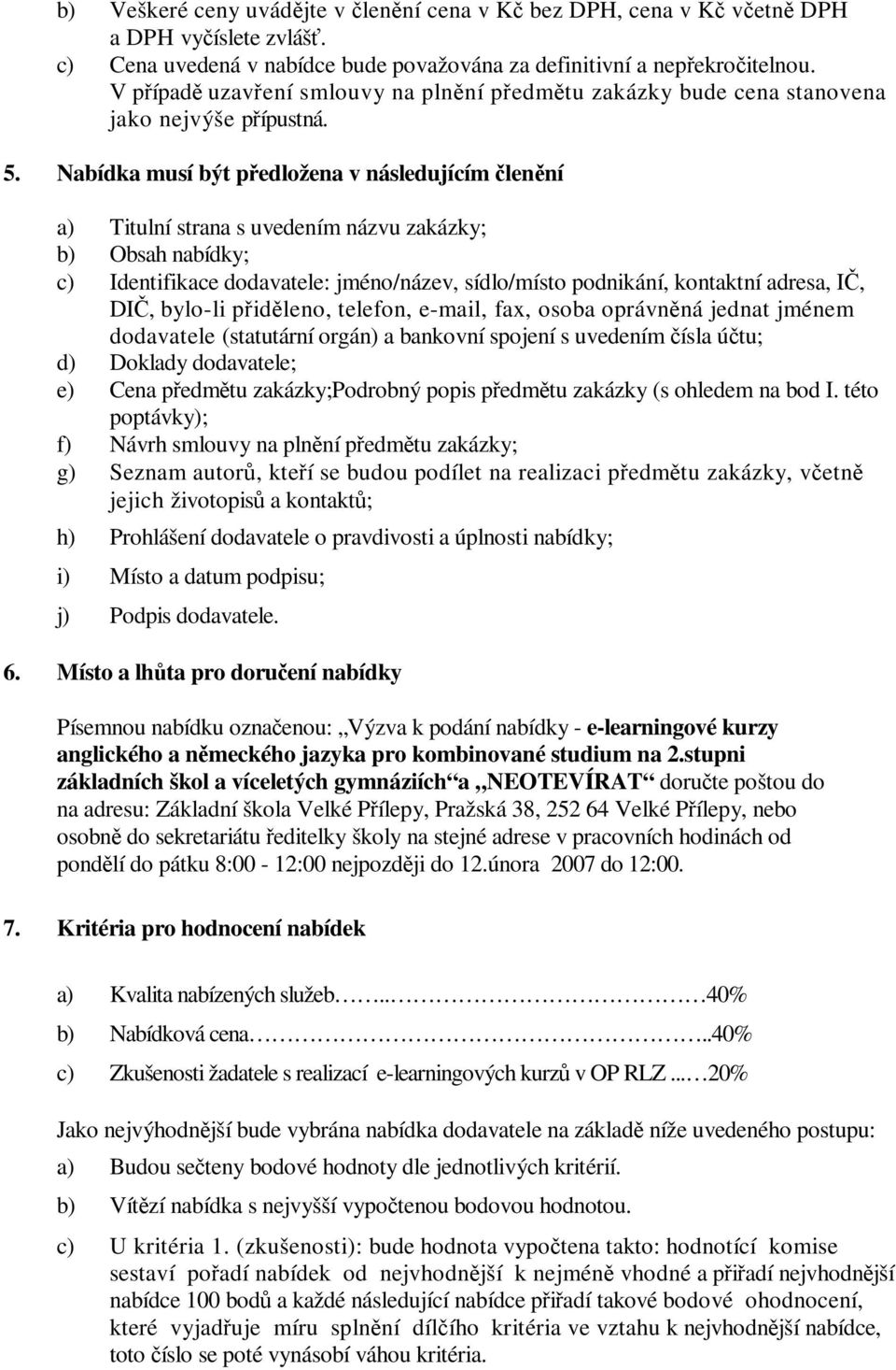 Nabídka musí být pedložena v následujícím lenní a) Titulní strana s uvedením názvu zakázky; b) Obsah nabídky; c) Identifikace dodavatele: jméno/název, sídlo/místo podnikání, kontaktní adresa, I, DI,