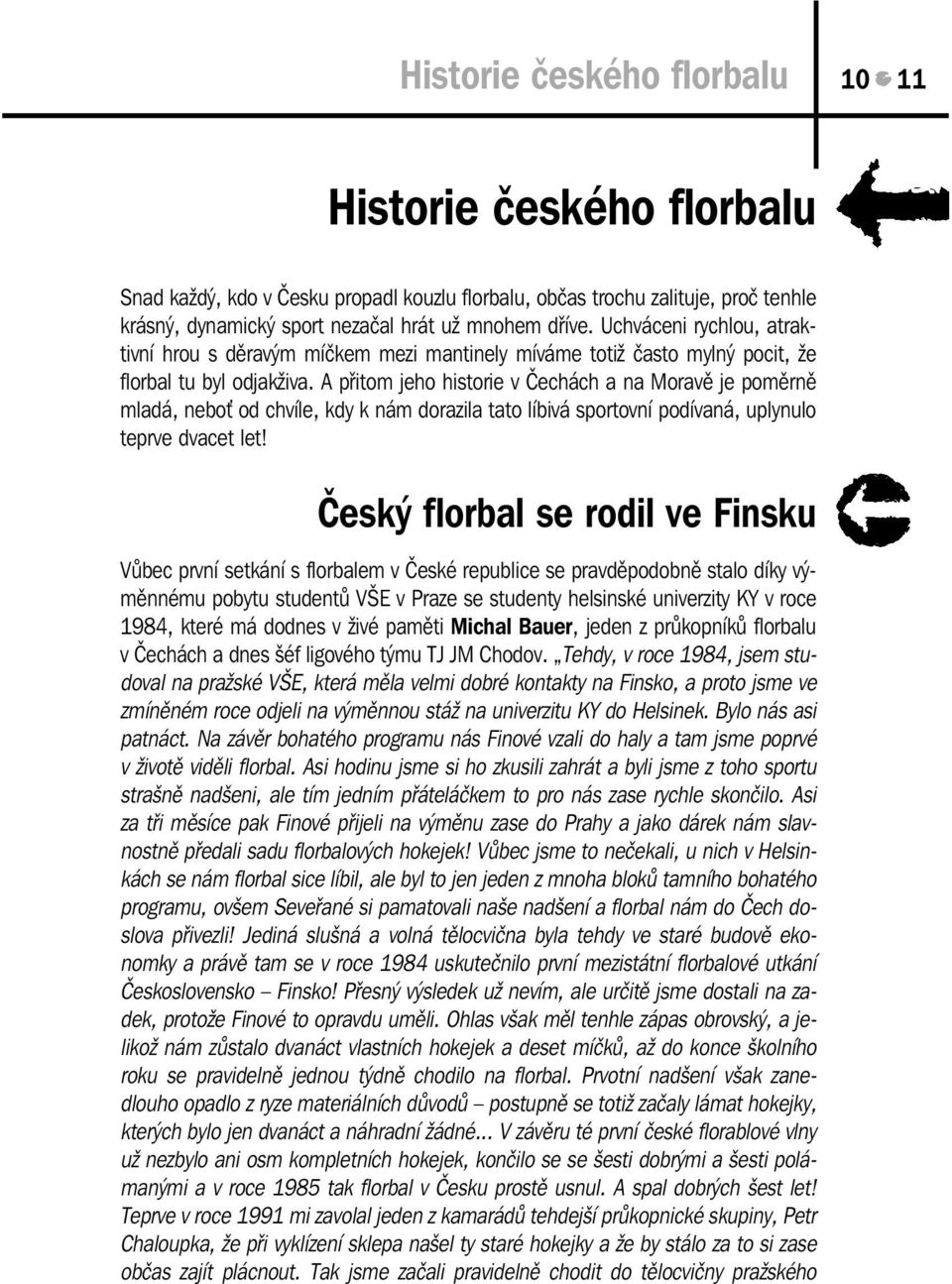 A přitom jeho historie v Čechách a na Moravě je poměrně mladá, nebo od chvíle, kdy k nám dorazila tato líbivá sportovní podívaná, uplynulo teprve dvacet let!