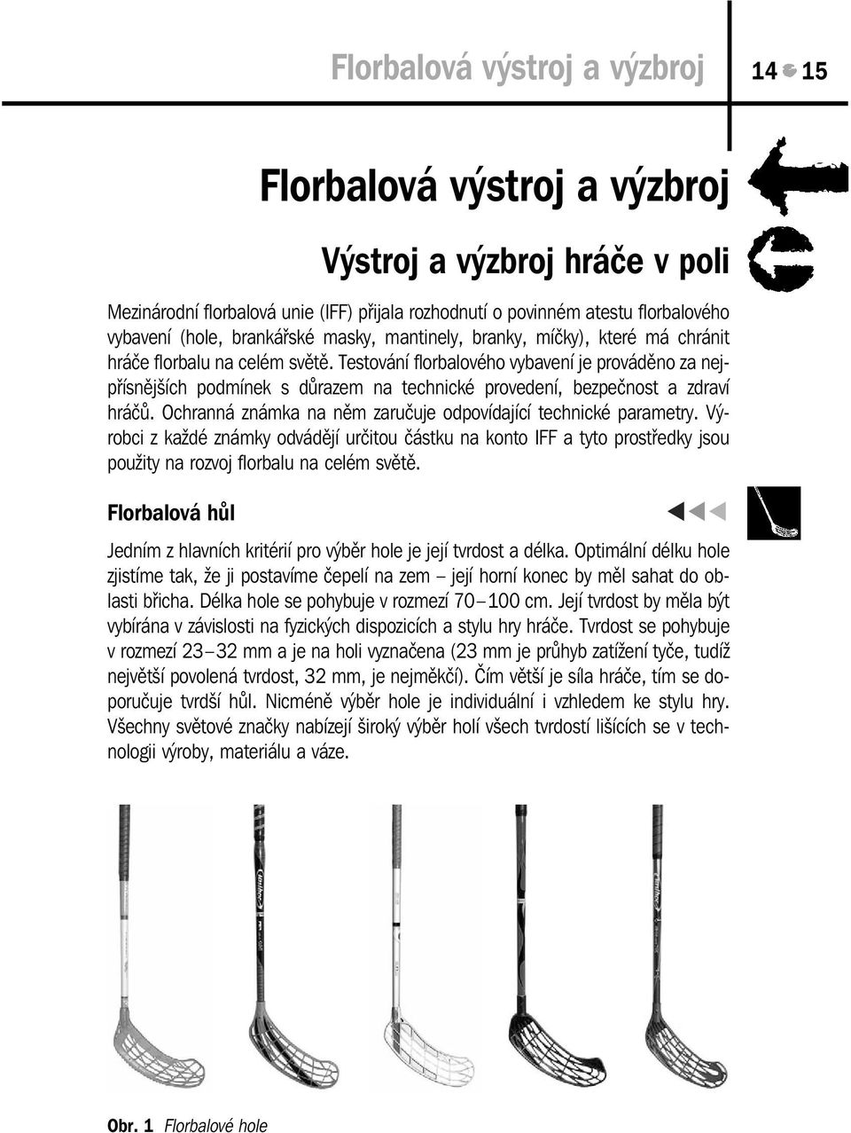 Testování florbalového vybavení je prováděno za nejpřísnějších podmínek s důrazem na technické provedení, bezpečnost a zdraví hráčů. Ochranná známka na něm zaručuje odpovídající technické parametry.