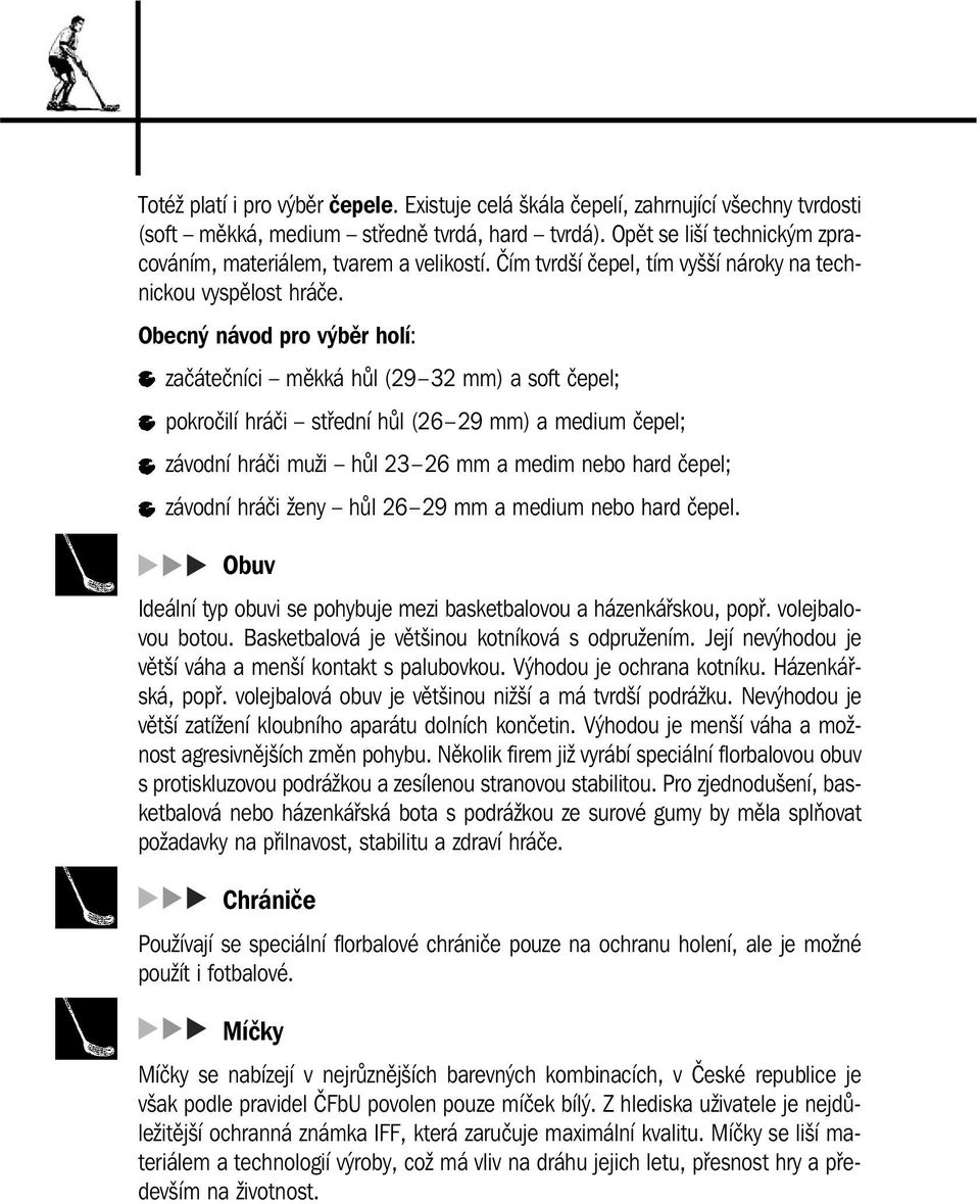 Obecný návod pro výběr holí: začátečníci měkká hůl (29 32 mm) a soft čepel; pokročilí hráči střední hůl (26 29 mm) a medium čepel; závodní hráči muži hůl 23 26 mm a medim nebo hard čepel; závodní