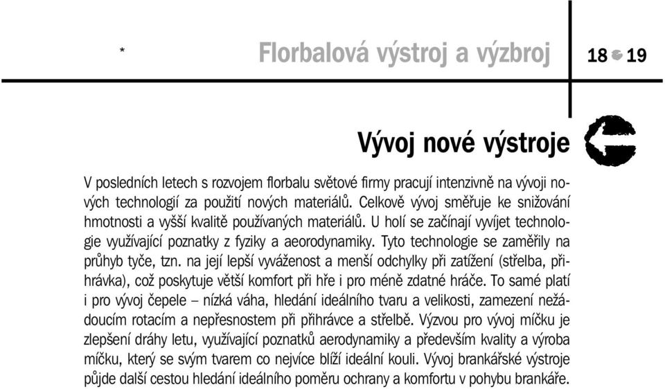 Tyto technologie se zaměřily na průhyb tyče, tzn. na její lepší vyváženost a menší odchylky při zatížení (střelba, přihrávka), což poskytuje větší komfort při hře i pro méně zdatné hráče.