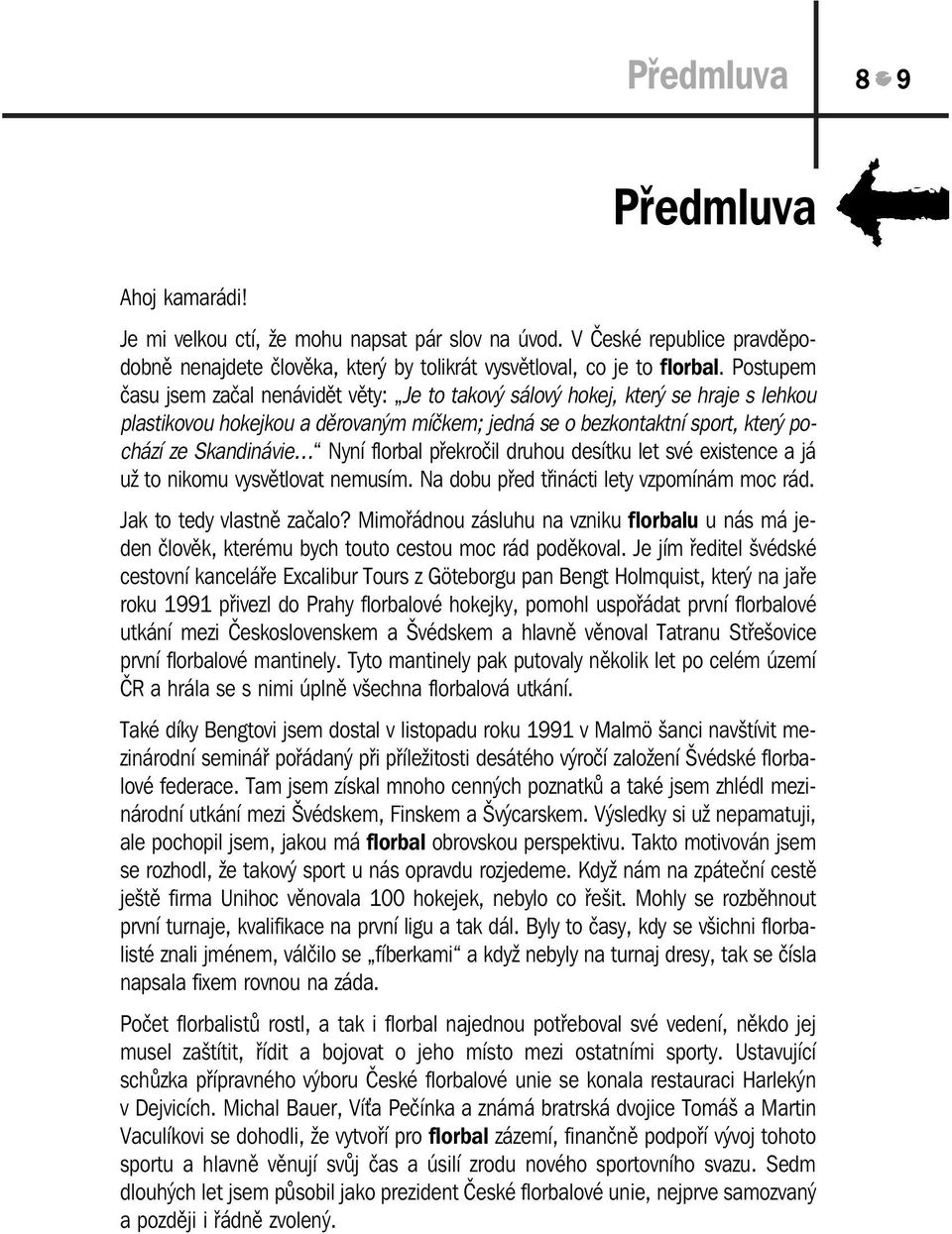 florbal překročil druhou desítku let své existence a já už to nikomu vysvětlovat nemusím. Na dobu před třinácti lety vzpomínám moc rád. Jak to tedy vlastně začalo?