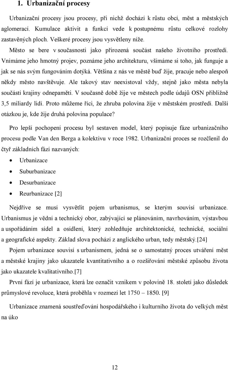 Město se bere v současnosti jako přirozená součást našeho ţivotního prostředí. Vnímáme jeho hmotný projev, poznáme jeho architekturu, všímáme si toho, jak funguje a jak se nás svým fungováním dotýká.