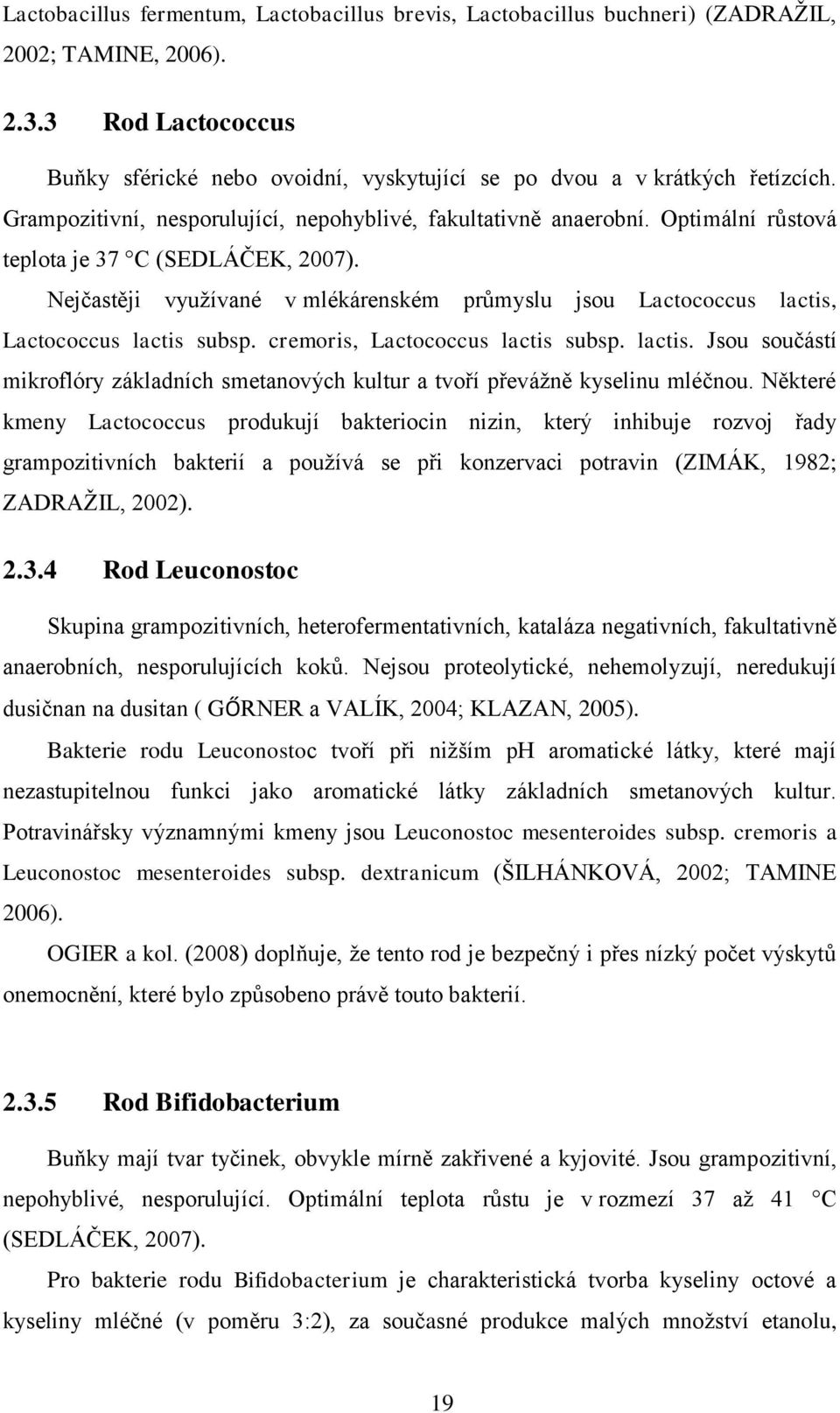 Nejčastěji využívané v mlékárenském průmyslu jsou Lactococcus lactis, Lactococcus lactis subsp. cremoris, Lactococcus lactis subsp. lactis. Jsou součástí mikroflóry základních smetanových kultur a tvoří převážně kyselinu mléčnou.