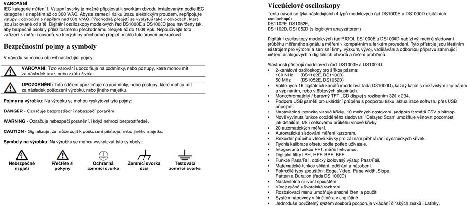 Digitální osciloskopy modelových řad DS1000E a DS1000D jsou navrženy tak, aby bezpečně odolaly příležitostnému přechodnému přepjetí až do 1000 Vpk.