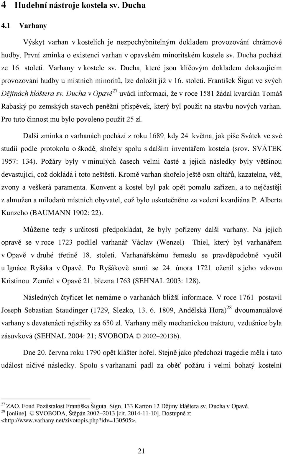 Ducha v Opavě 27 uvádí informaci, že v roce 1581 žádal kvardián Tomáš Rabaský po zemských stavech peněžní příspěvek, který byl použit na stavbu nových varhan.