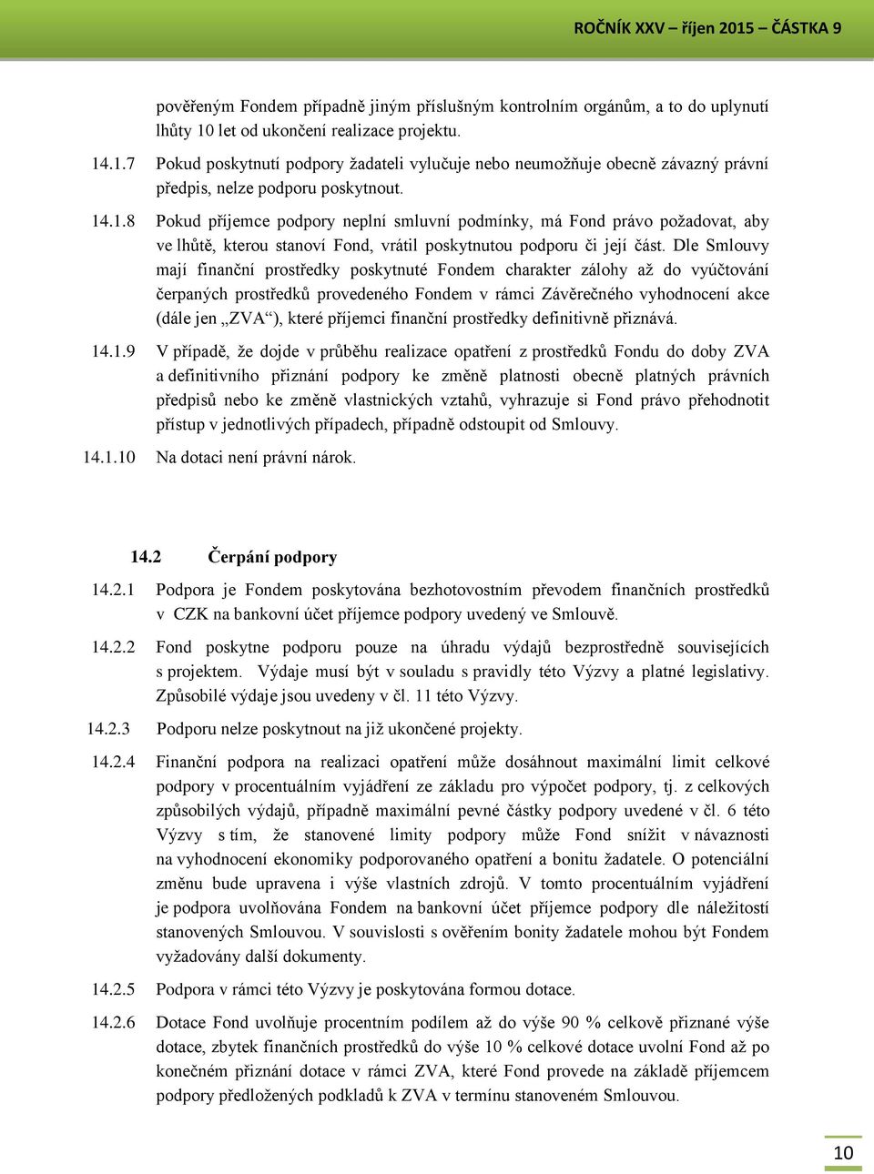 Dle Smlouvy mají finanční prostředky poskytnuté Fondem charakter zálohy až do vyúčtování čerpaných prostředků provedeného Fondem v rámci Závěrečného vyhodnocení akce (dále jen ZVA ), které příjemci