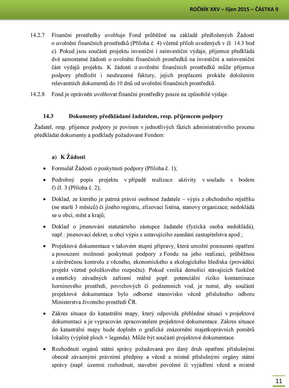 K žádosti o uvolnění finančních prostředků může příjemce podpory předložit i neuhrazené faktury, jejich proplacení prokáže doložením relevantních dokumentů do 10 dnů od uvolnění finančních prostředků.