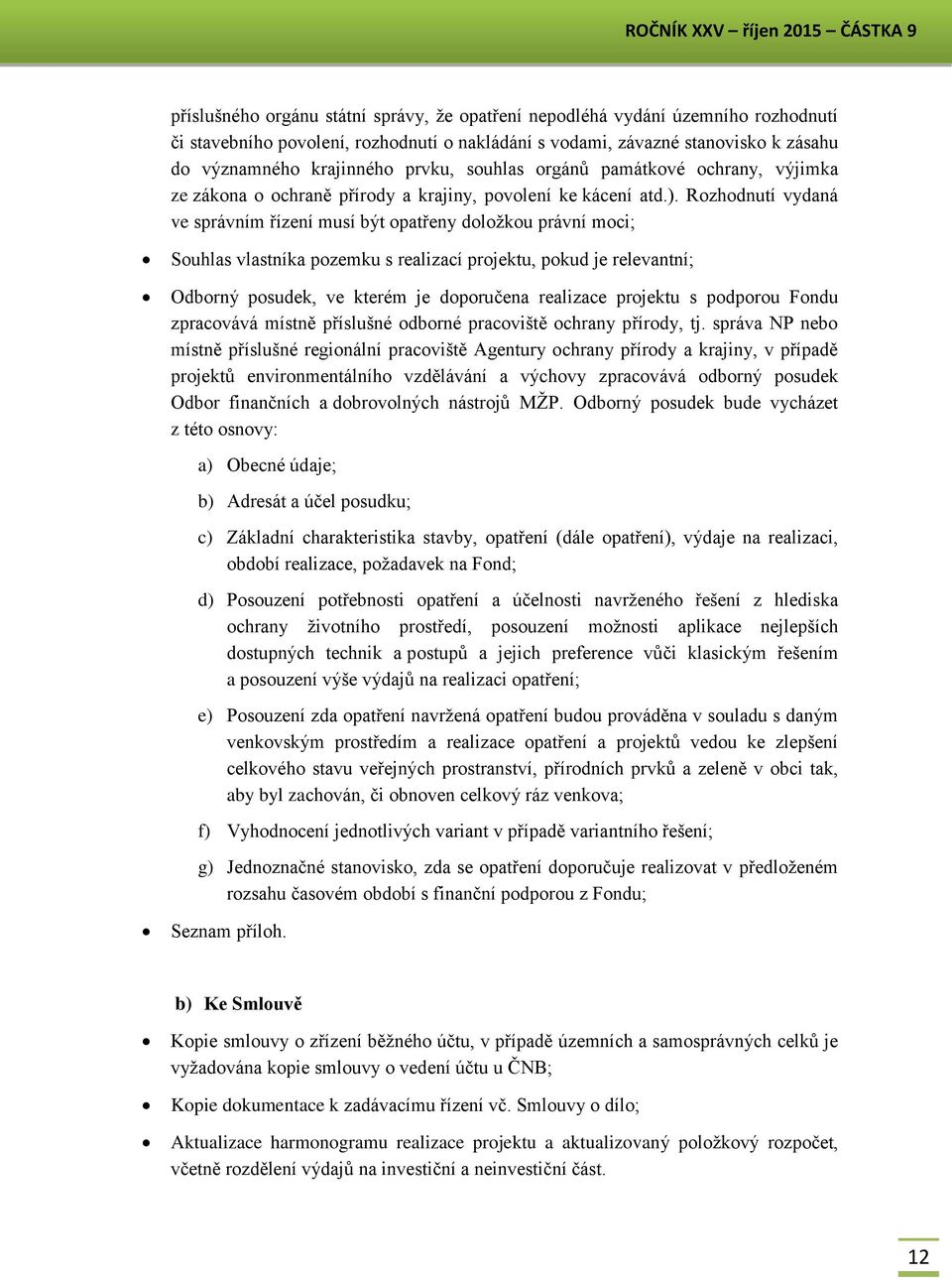 Rozhodnutí vydaná ve správním řízení musí být opatřeny doložkou právní moci; Souhlas vlastníka pozemku s realizací projektu, pokud je relevantní; Odborný posudek, ve kterém je doporučena realizace