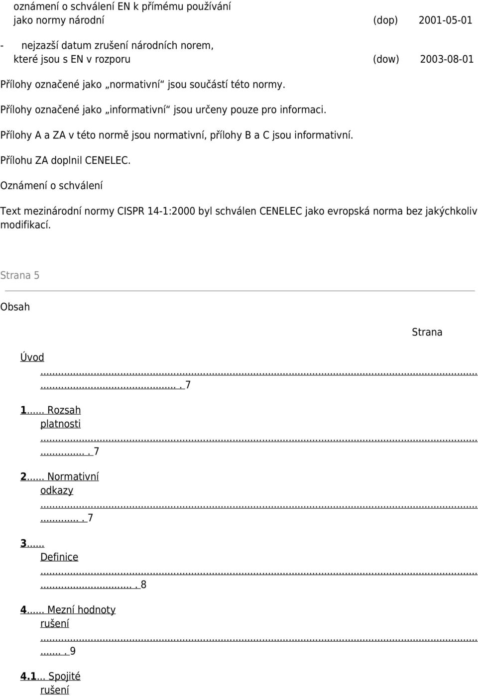 Přílohy A a ZA v této normě jsou normativní, přílohy B a C jsou informativní. Přílohu ZA doplnil CENELEC.