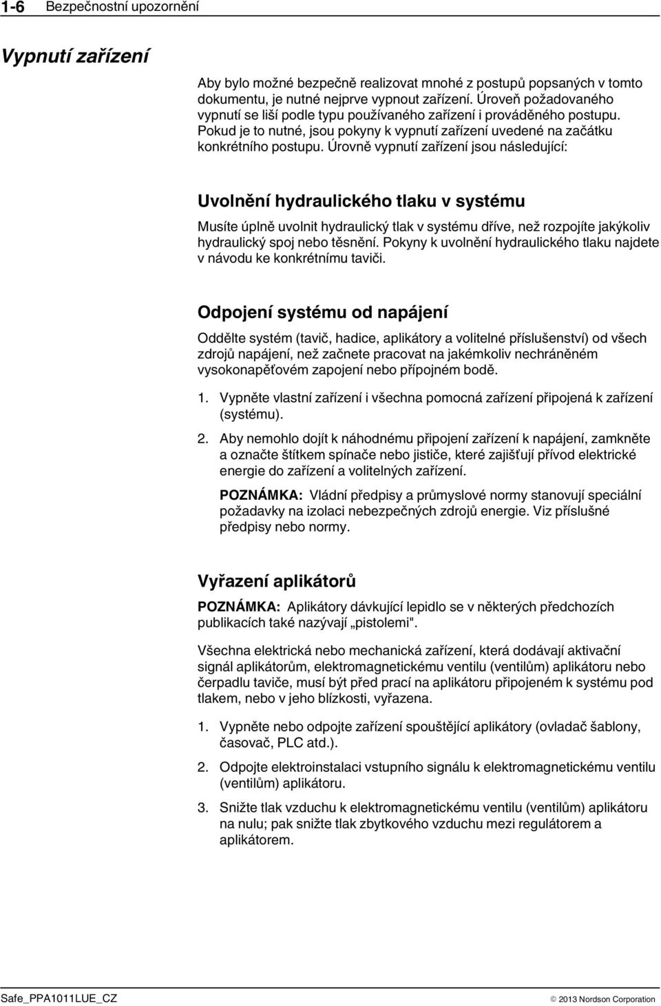 Úrovně vypnutí zařízení jsou následující: Uvolnění hydraulického tlaku v systému Musíte úplně uvolnit hydraulický tlak v systému dříve, než rozpojíte jakýkoliv hydraulický spoj nebo těsnění.