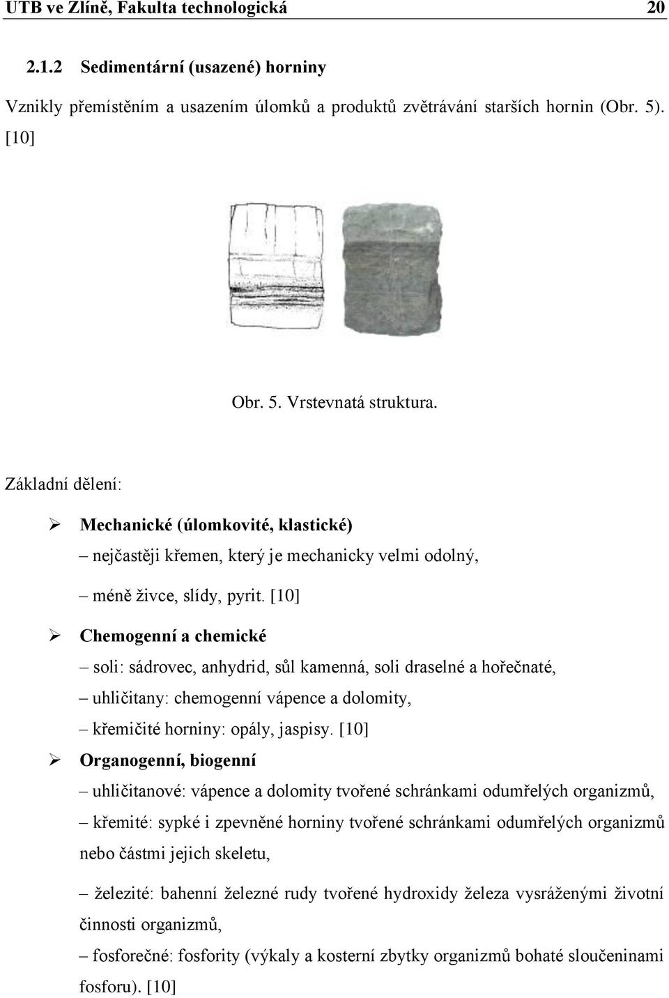 [10] Chemogenní a chemické soli: sádrovec, anhydrid, sůl kamenná, soli draselné a hořečnaté, uhličitany: chemogenní vápence a dolomity, křemičité horniny: opály, jaspisy.