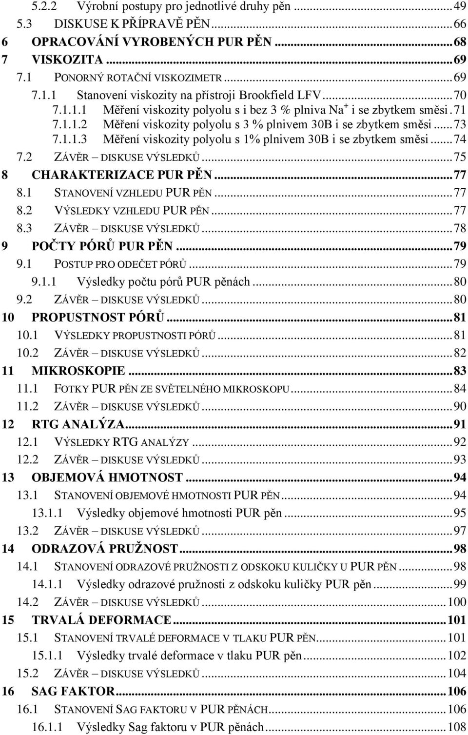 .. 74 7.2 ZÁVĚR DISKUSE VÝSLEDKŮ... 75 8 CHARAKTERIZACE PUR PĚN... 77 8.1 STANOVENÍ VZHLEDU PUR PĚN... 77 8.2 VÝSLEDKY VZHLEDU PUR PĚN... 77 8.3 ZÁVĚR DISKUSE VÝSLEDKŮ... 78 9 POČTY PÓRŮ PUR PĚN.