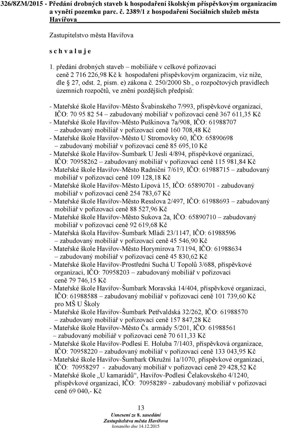 , o rozpočtových pravidlech územních rozpočtů, ve znění pozdějších předpisů: - Mateřské škole Havířov-Město Švabinského 7/993, příspěvkové organizaci, IČO: 70 95 82 54 zabudovaný mobiliář v