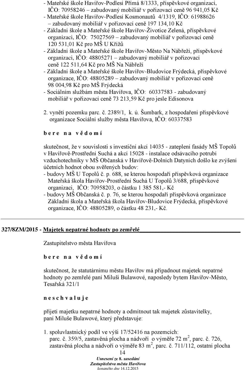 531,01 Kč pro MŠ U Křížů - Základní škole a Mateřské škole Havířov-Město Na Nábřeží, příspěvkové organizaci, IČO: 48805271 zabudovaný mobiliář v pořizovací ceně 122 511,64 Kč pro MŠ Na Nábřeží -