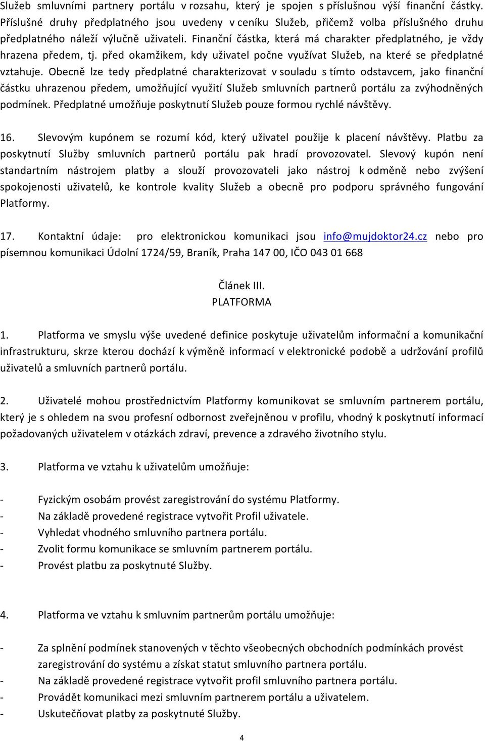 Finanční částka, která má charakter předplatného, je vždy hrazena předem, tj. před okamžikem, kdy uživatel počne využívat Služeb, na které se předplatné vztahuje.