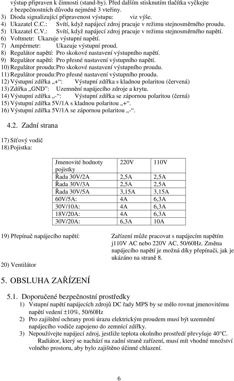 7) Ampérmetr: Ukazuje výstupní proud. 8) Regulátor napětí: Pro skokové nastavení výstupního napětí. 9) Regulátor napětí: Pro přesné nastavení výstupního napětí.