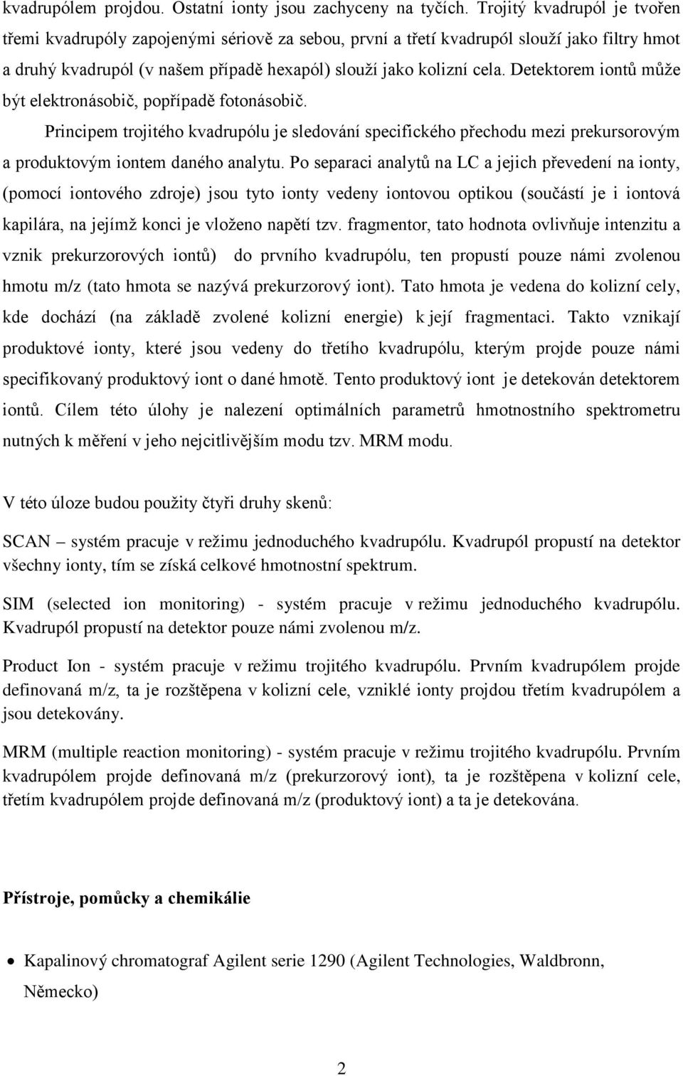 Detektorem iontů může být elektronásobič, popřípadě fotonásobič. Principem trojitého kvadrupólu je sledování specifického přechodu mezi prekursorovým a produktovým iontem daného analytu.