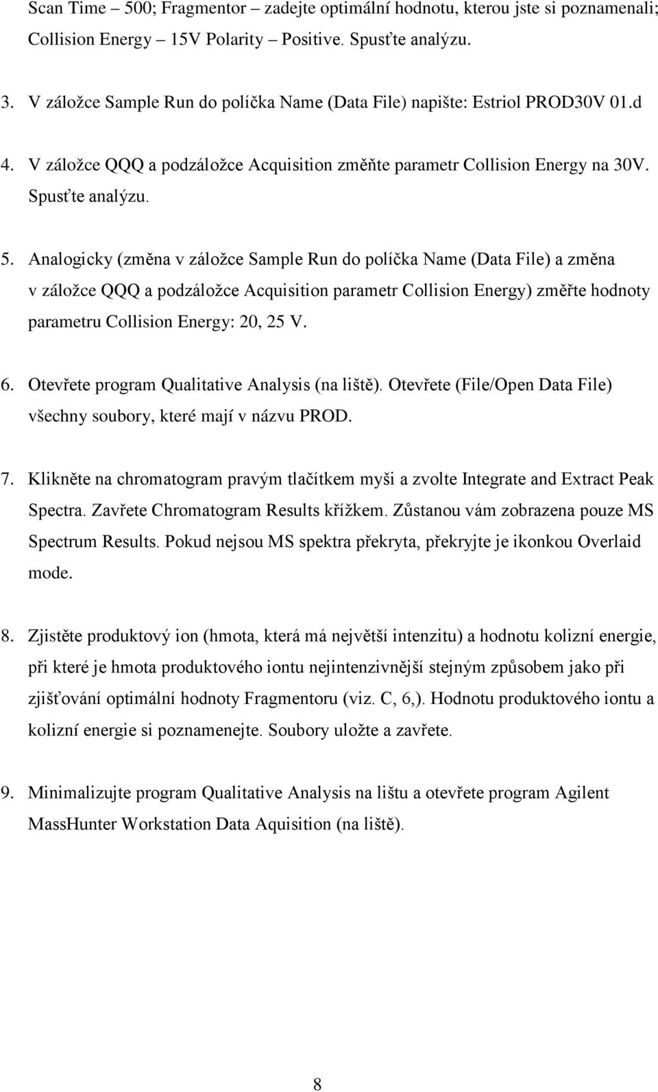 Analogicky (změna v záložce Sample Run do políčka Name (Data File) a změna v záložce QQQ a podzáložce Acquisition parametr Collision Energy) změřte hodnoty parametru Collision Energy: 20, 25 V. 6.