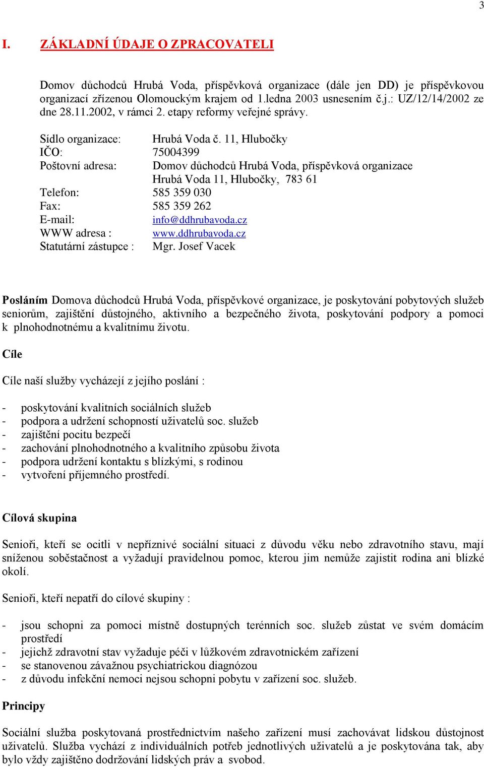 11, Hlubočky IČO: 75004399 Poštovní adresa: Domov důchodců Hrubá Voda, příspěvková organizace Hrubá Voda 11, Hlubočky, 783 61 Telefon: 585 359 030 Fax: 585 359 262 E-mail: info@ddhrubavoda.