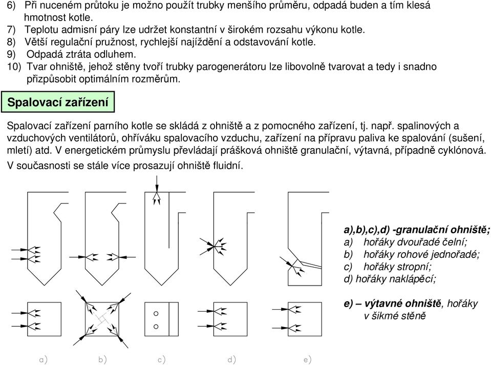 10) Tvar ohniště, jehož stěny tvoří trubky parogenerátoru lze libovolně tvarovat a tedy i snadno přizpůsobit optimálním rozměrům.