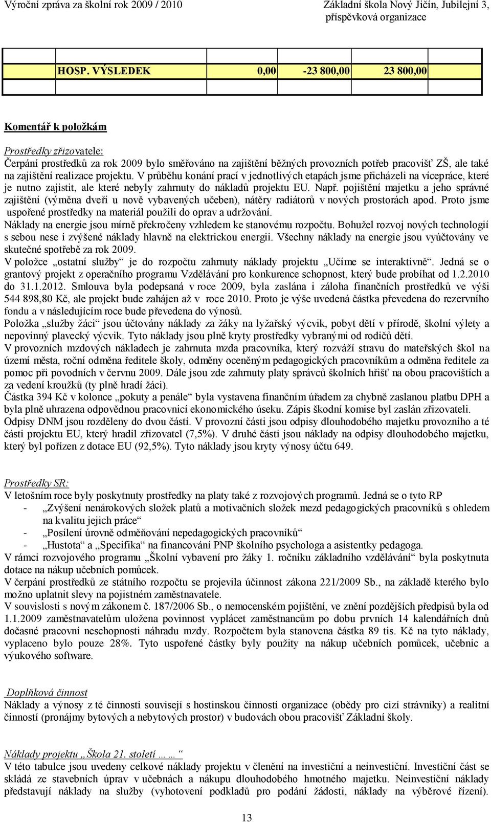 pojištění majetku a jeho správné zajištění (výměna dveří u nově vybavených učeben), nátěry radiátorů v nových prostorách apod. Proto jsme uspořené prostředky na materiál pouţili do oprav a udrţování.