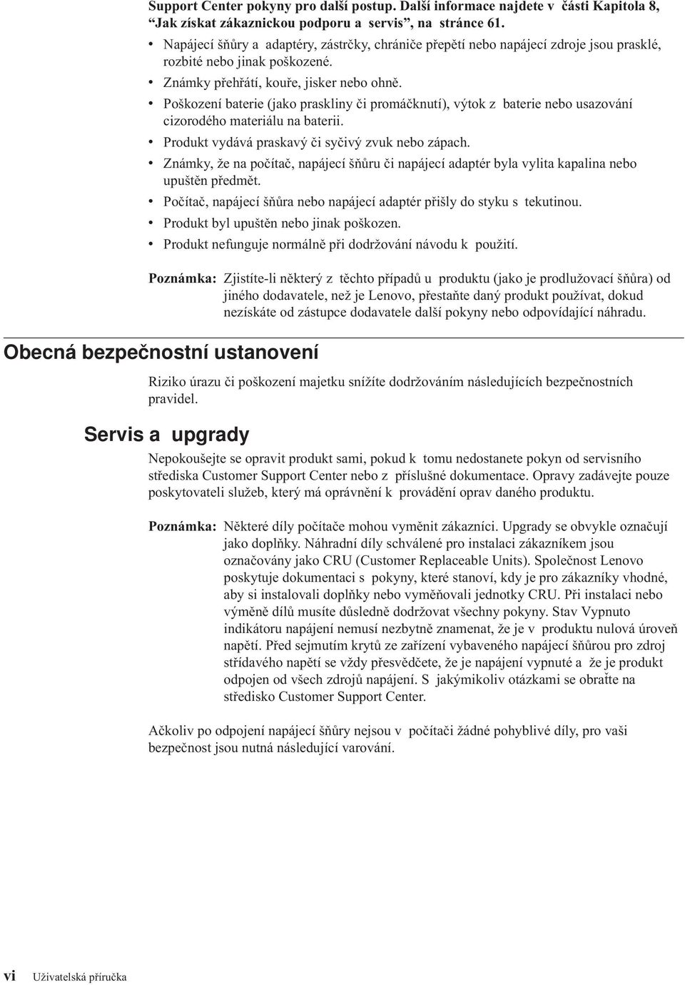 v Poškození baterie (jako praskliny či promáčknutí), výtok z baterie nebo usazování cizorodého materiálu na baterii. v Produkt vydává praskavý či syčivý zvuk nebo zápach.