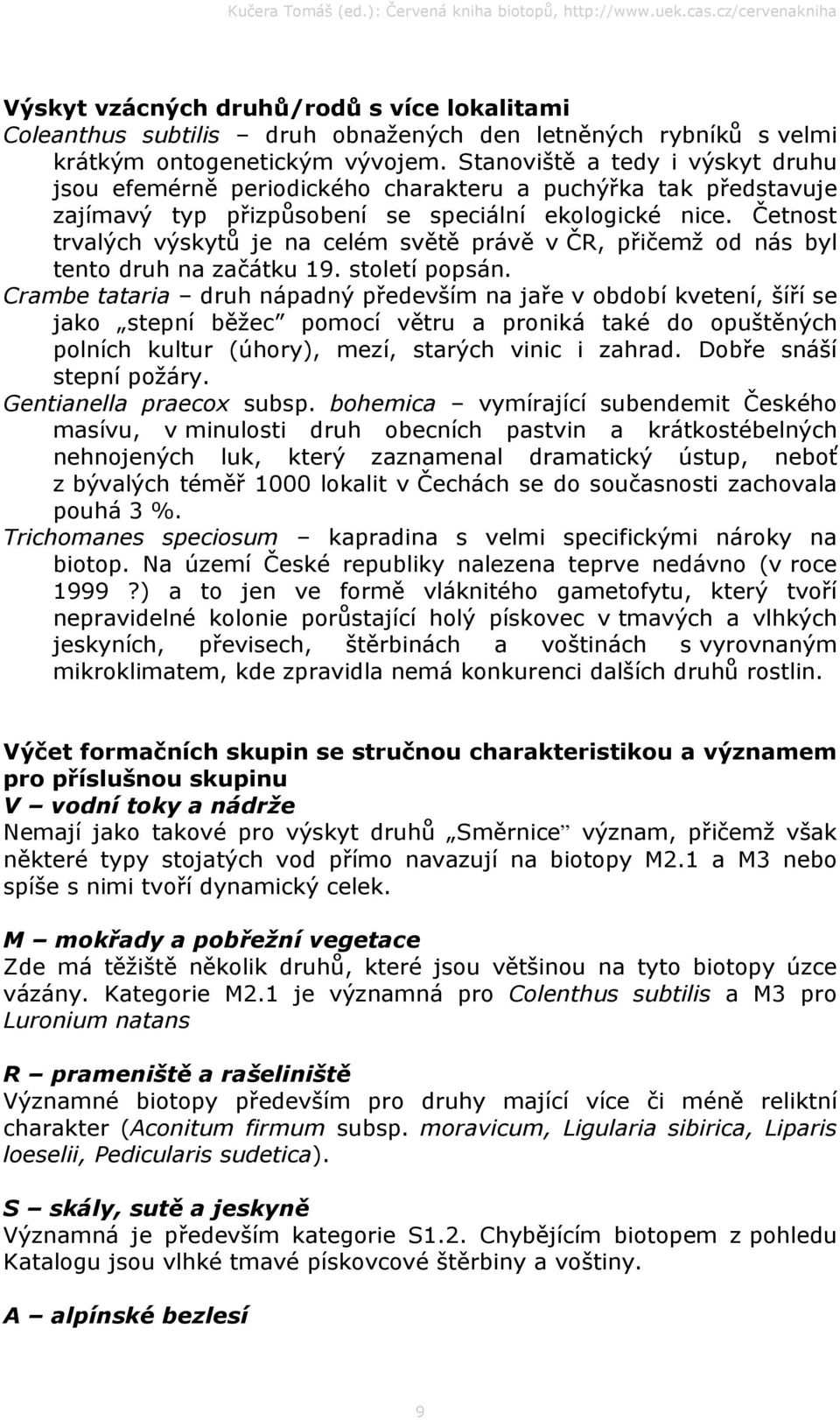 Četnost trvalých výskytů je na celém světě právě v ČR, přičemž od nás byl tento druh na začátku 19. století popsán.