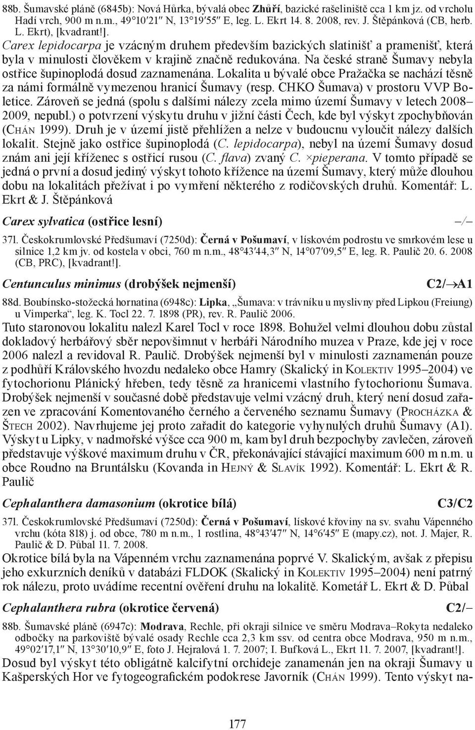 Na české straně Šumavy nebyla ostřice šupinoplodá dosud zaznamenána. Lokalita u bývalé obce Pražačka se nachází těsně za námi formálně vymezenou hranicí Šumavy (resp.