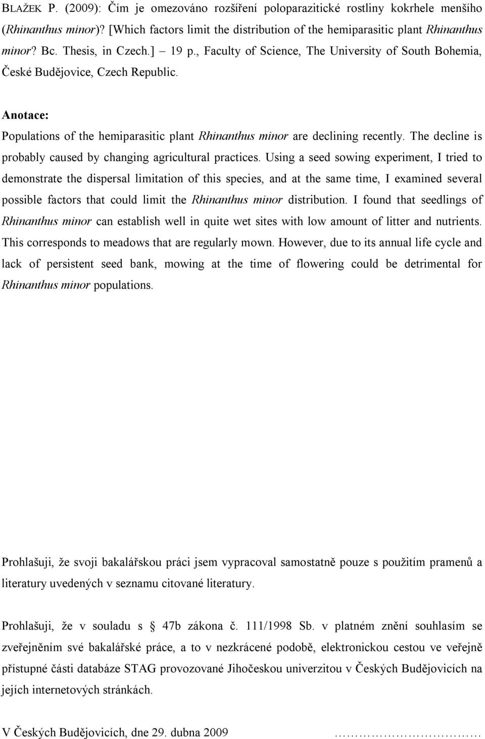 Anotace: Populations of the hemiparasitic plant Rhinanthus minor are declining recently. The decline is probably caused by changing agricultural practices.