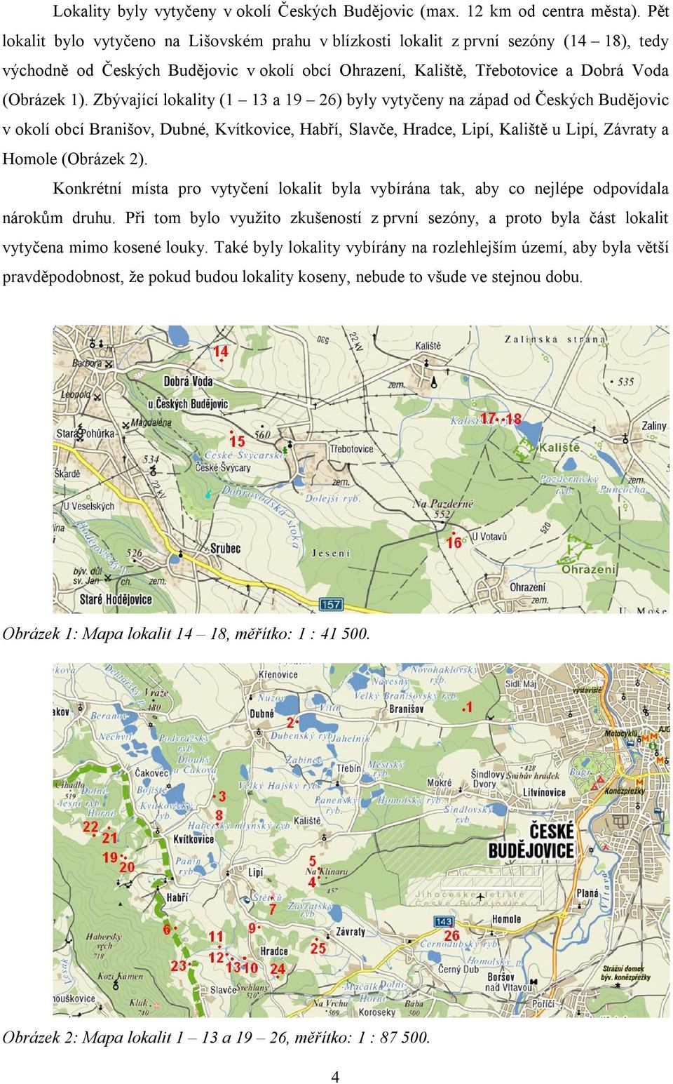 Zbývající lokality (1 13 a 19 26) byly vytyčeny na západ od Českých Budějovic v okolí obcí Branišov, Dubné, Kvítkovice, Habří, Slavče, Hradce, Lipí, Kaliště u Lipí, Závraty a Homole (Obrázek 2).