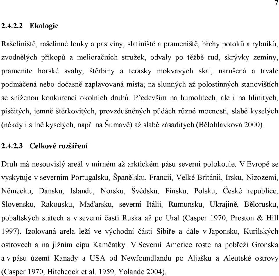 Především na humolitech, ale i na hlinitých, písčitých, jemně štěrkovitých, provzdušněných půdách různé mocnosti, slabě kyselých (někdy i silně kyselých, např.