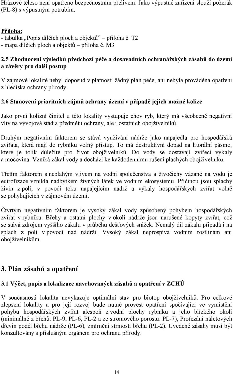 5 Zhodnocení výsledků předchozí péče a dosavadních ochranářských zásahů do území a závěry pro další postup V zájmové lokalitě nebyl doposud v platnosti ţádný plán péče, ani nebyla prováděna opatření