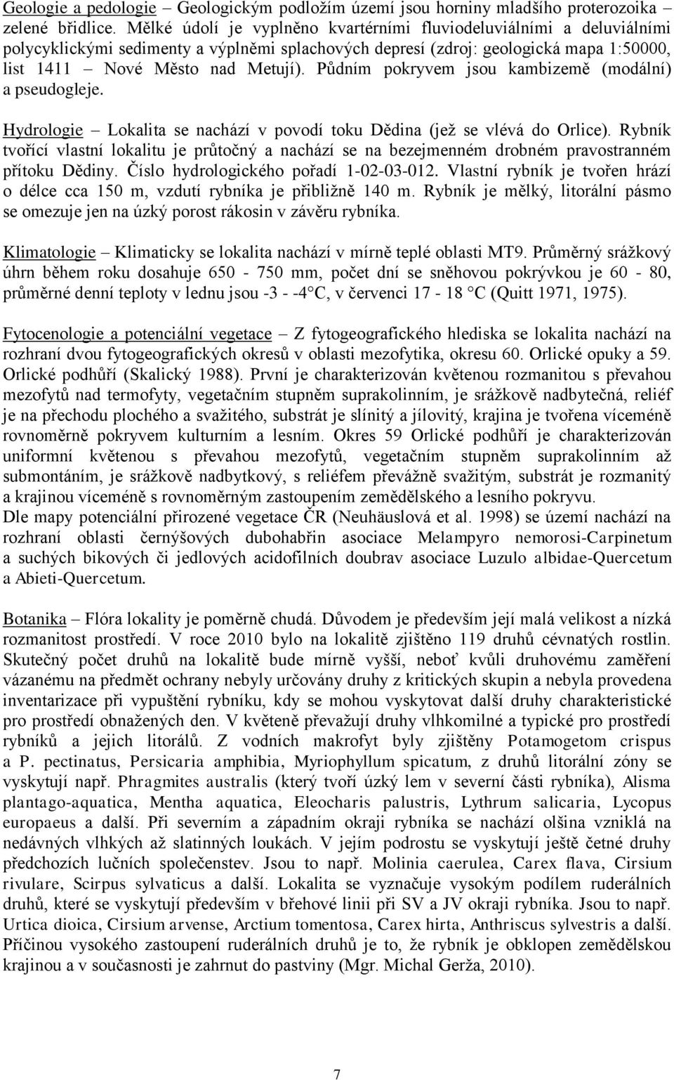 Půdním pokryvem jsou kambizemě (modální) a pseudogleje. Hydrologie Lokalita se nachází v povodí toku Dědina (jeţ se vlévá do Orlice).