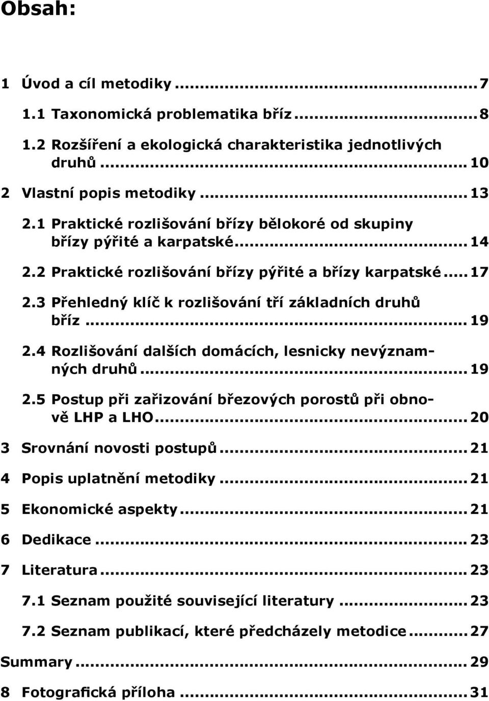 3 Přehledný klíč k rozlišování tří základních druhů bříz... 19 2.4 Rozlišování dalších domácích, lesnicky nevýznamných druhů... 19 2.5 Postup při zařizování březových porostů při obnově LHP a LHO.