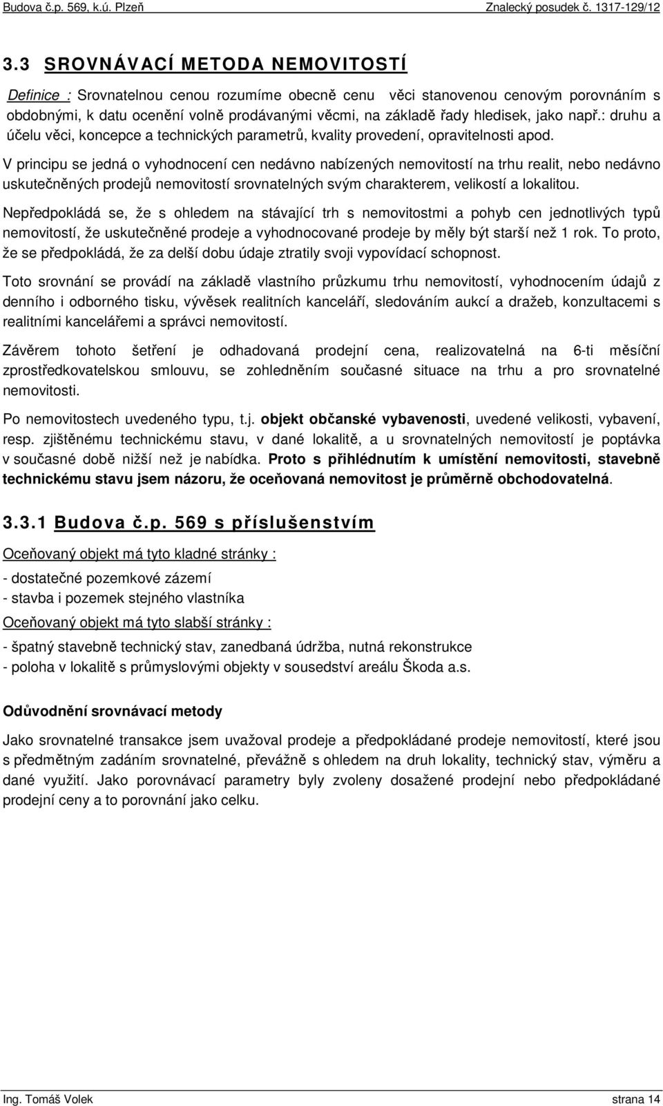 V principu se jedná o vyhodnocení cen nedávno nabízených nemovitostí na trhu realit, nebo nedávno uskutečněných prodejů nemovitostí srovnatelných svým charakterem, velikostí a lokalitou.